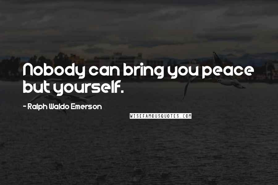 Ralph Waldo Emerson Quotes: Nobody can bring you peace but yourself.