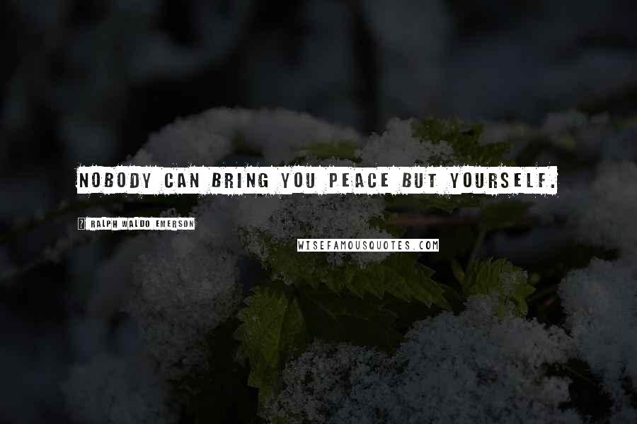 Ralph Waldo Emerson Quotes: Nobody can bring you peace but yourself.