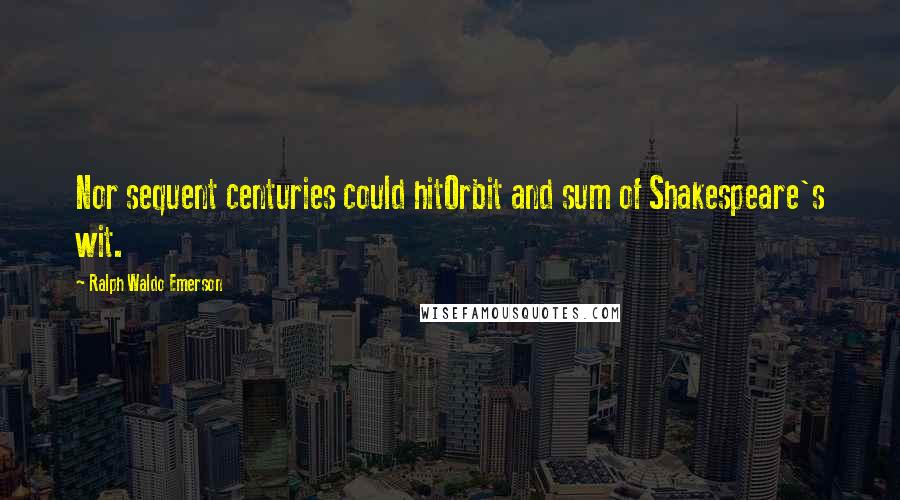 Ralph Waldo Emerson Quotes: Nor sequent centuries could hitOrbit and sum of Shakespeare's wit.