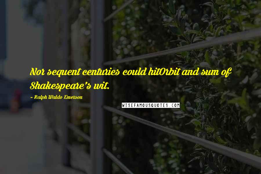 Ralph Waldo Emerson Quotes: Nor sequent centuries could hitOrbit and sum of Shakespeare's wit.
