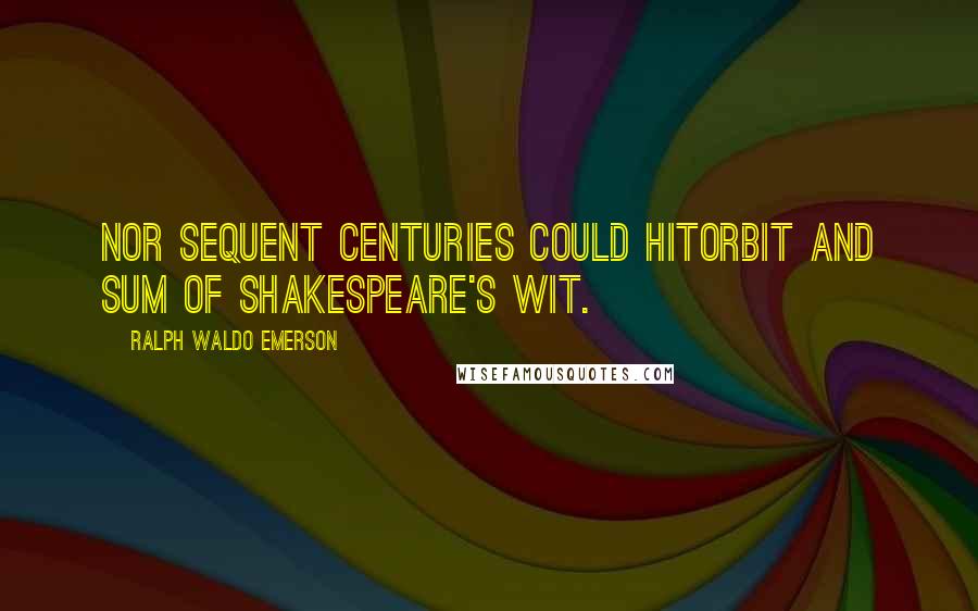 Ralph Waldo Emerson Quotes: Nor sequent centuries could hitOrbit and sum of Shakespeare's wit.