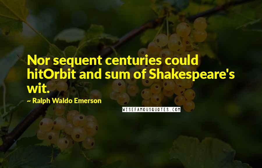 Ralph Waldo Emerson Quotes: Nor sequent centuries could hitOrbit and sum of Shakespeare's wit.