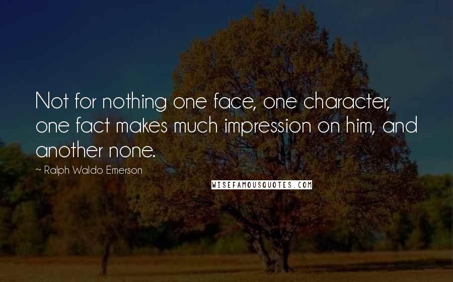 Ralph Waldo Emerson Quotes: Not for nothing one face, one character, one fact makes much impression on him, and another none.