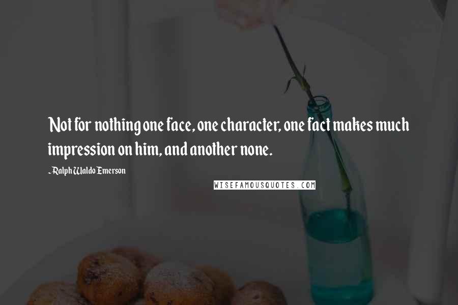 Ralph Waldo Emerson Quotes: Not for nothing one face, one character, one fact makes much impression on him, and another none.