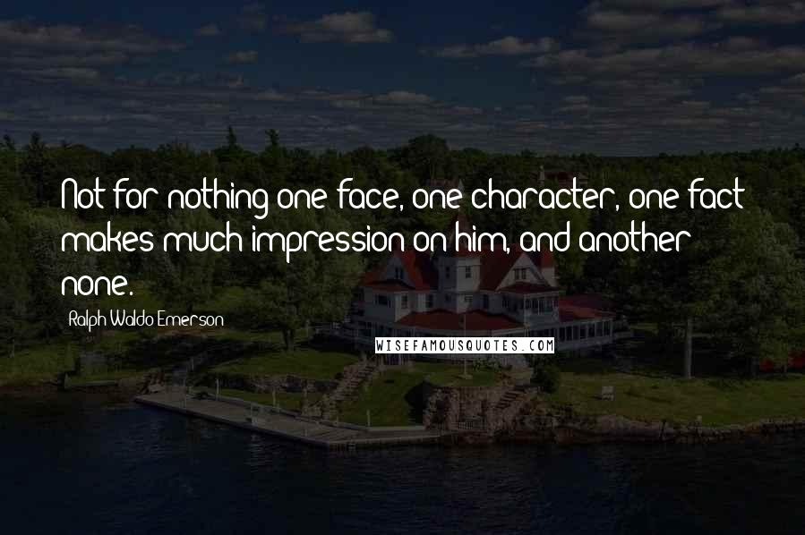 Ralph Waldo Emerson Quotes: Not for nothing one face, one character, one fact makes much impression on him, and another none.