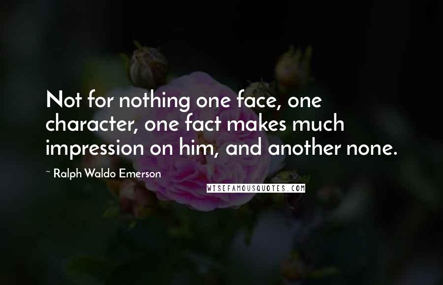 Ralph Waldo Emerson Quotes: Not for nothing one face, one character, one fact makes much impression on him, and another none.