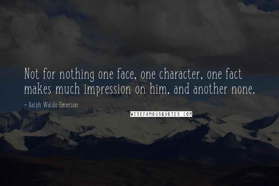 Ralph Waldo Emerson Quotes: Not for nothing one face, one character, one fact makes much impression on him, and another none.