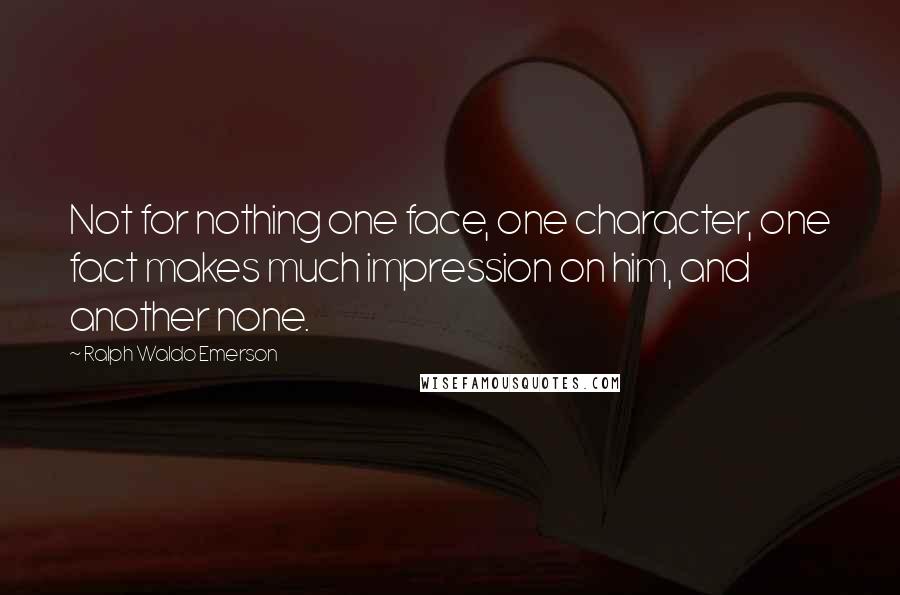 Ralph Waldo Emerson Quotes: Not for nothing one face, one character, one fact makes much impression on him, and another none.