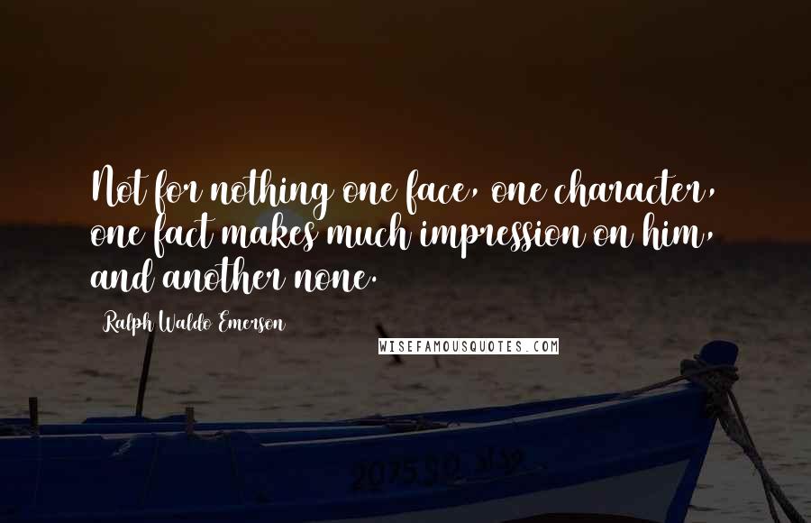 Ralph Waldo Emerson Quotes: Not for nothing one face, one character, one fact makes much impression on him, and another none.