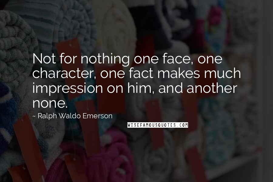 Ralph Waldo Emerson Quotes: Not for nothing one face, one character, one fact makes much impression on him, and another none.