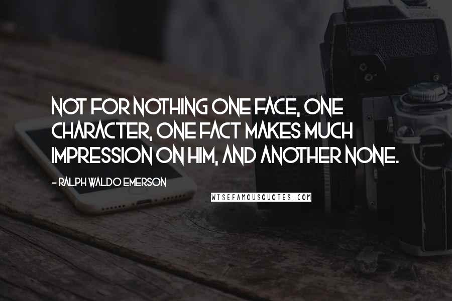 Ralph Waldo Emerson Quotes: Not for nothing one face, one character, one fact makes much impression on him, and another none.