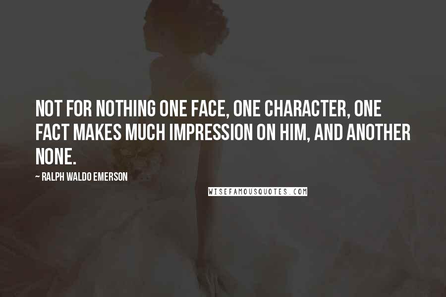 Ralph Waldo Emerson Quotes: Not for nothing one face, one character, one fact makes much impression on him, and another none.