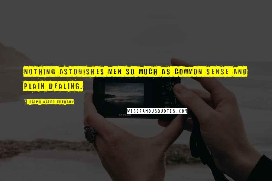 Ralph Waldo Emerson Quotes: Nothing astonishes men so much as common sense and plain dealing.