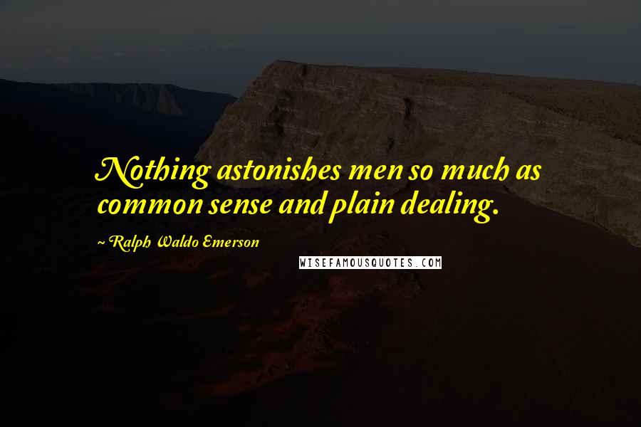 Ralph Waldo Emerson Quotes: Nothing astonishes men so much as common sense and plain dealing.