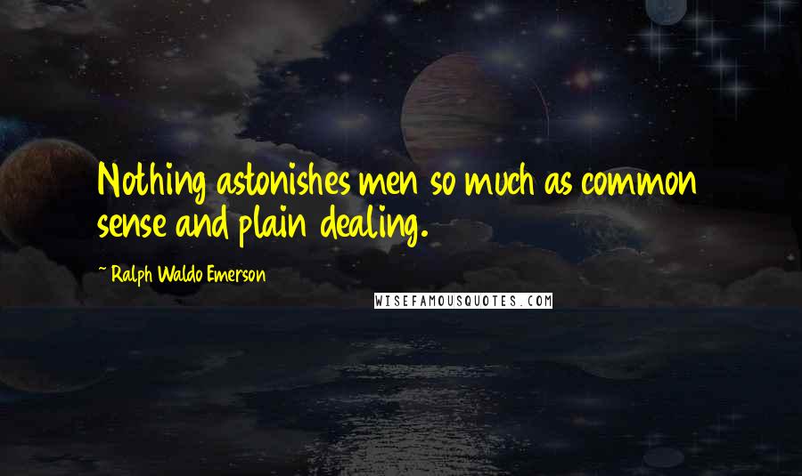 Ralph Waldo Emerson Quotes: Nothing astonishes men so much as common sense and plain dealing.