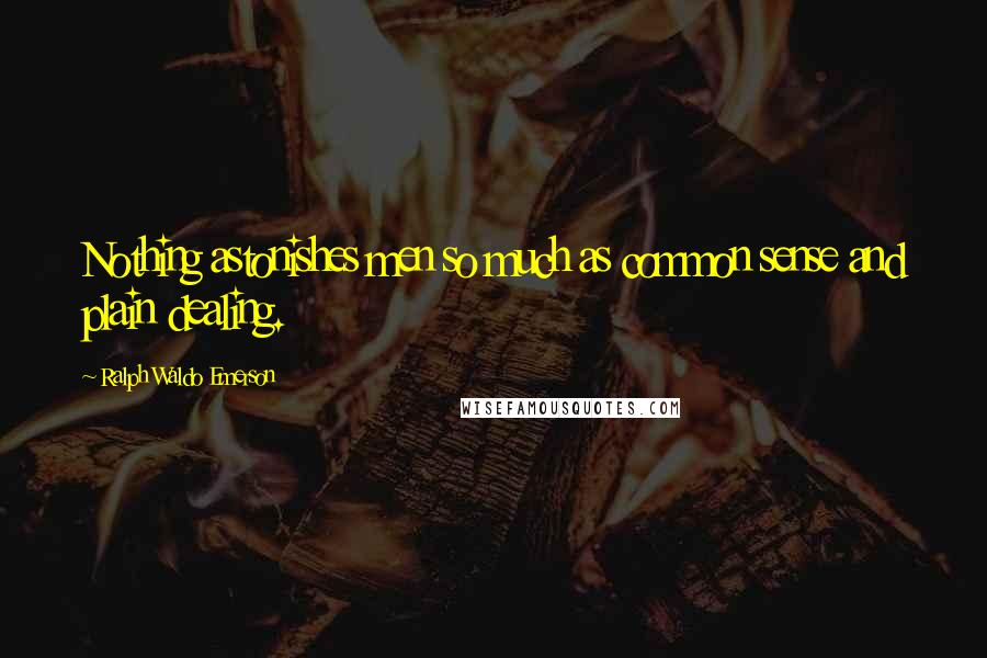 Ralph Waldo Emerson Quotes: Nothing astonishes men so much as common sense and plain dealing.