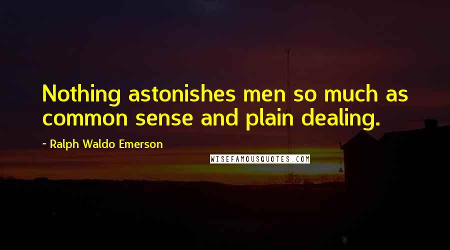 Ralph Waldo Emerson Quotes: Nothing astonishes men so much as common sense and plain dealing.