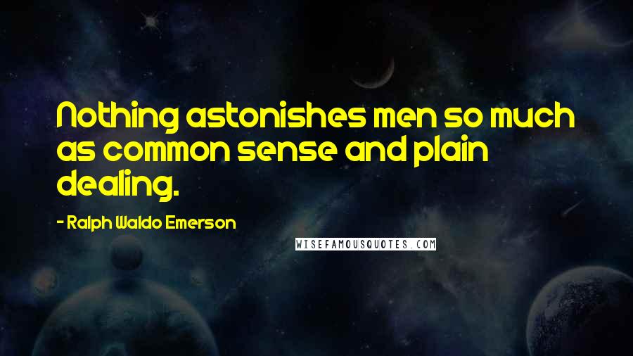 Ralph Waldo Emerson Quotes: Nothing astonishes men so much as common sense and plain dealing.