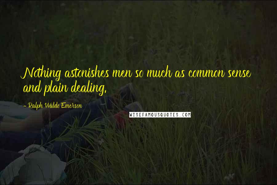 Ralph Waldo Emerson Quotes: Nothing astonishes men so much as common sense and plain dealing.