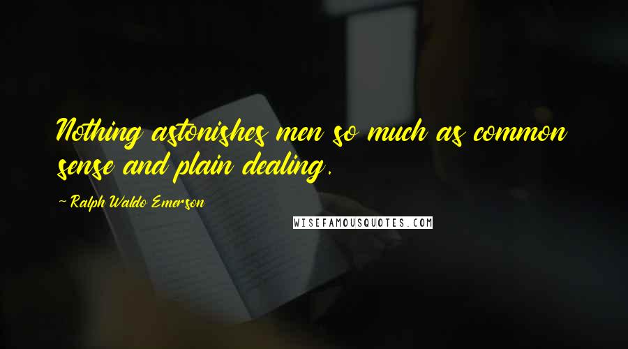Ralph Waldo Emerson Quotes: Nothing astonishes men so much as common sense and plain dealing.