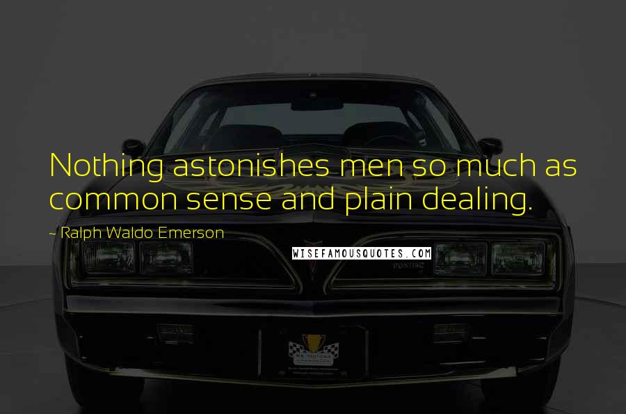 Ralph Waldo Emerson Quotes: Nothing astonishes men so much as common sense and plain dealing.
