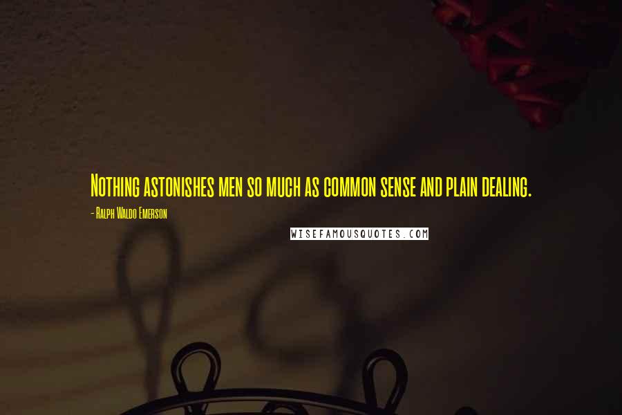 Ralph Waldo Emerson Quotes: Nothing astonishes men so much as common sense and plain dealing.
