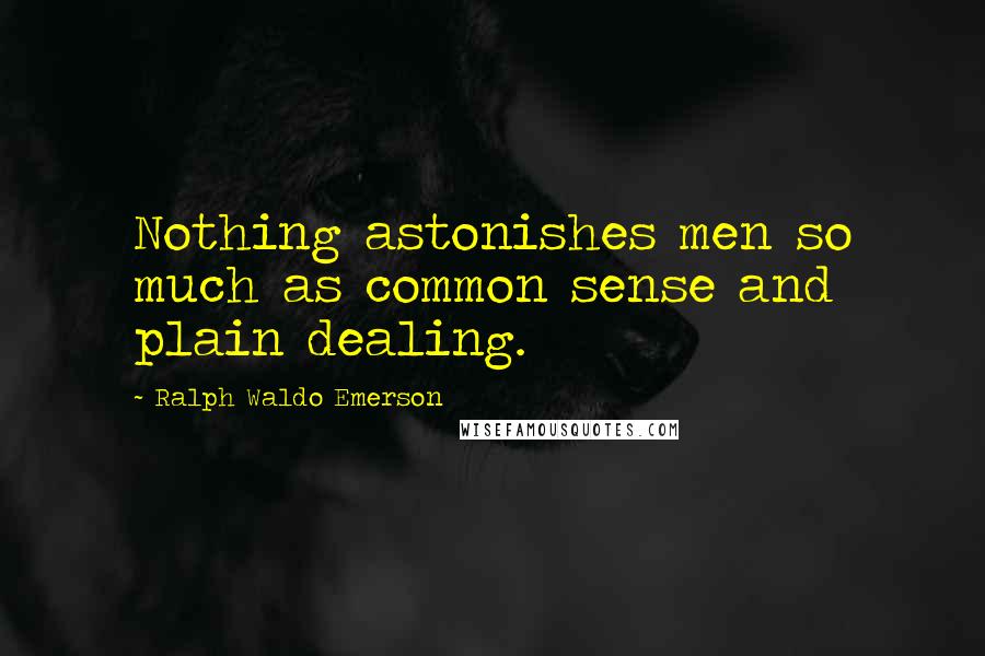 Ralph Waldo Emerson Quotes: Nothing astonishes men so much as common sense and plain dealing.