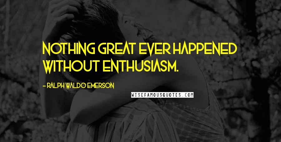 Ralph Waldo Emerson Quotes: Nothing great ever happened without enthusiasm.