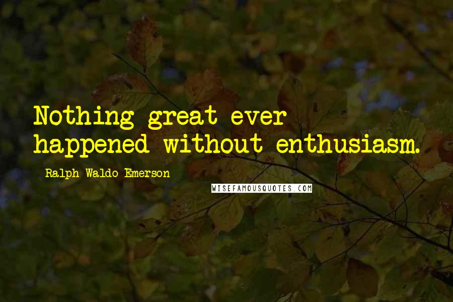 Ralph Waldo Emerson Quotes: Nothing great ever happened without enthusiasm.