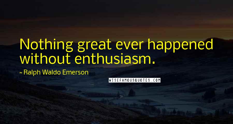 Ralph Waldo Emerson Quotes: Nothing great ever happened without enthusiasm.