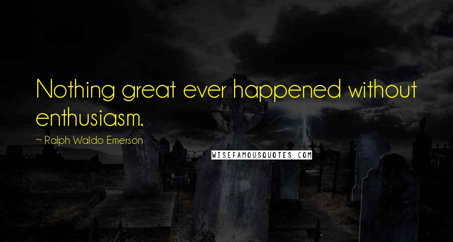 Ralph Waldo Emerson Quotes: Nothing great ever happened without enthusiasm.