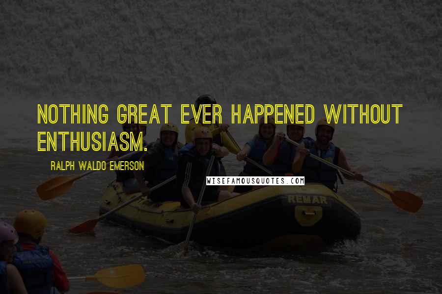 Ralph Waldo Emerson Quotes: Nothing great ever happened without enthusiasm.