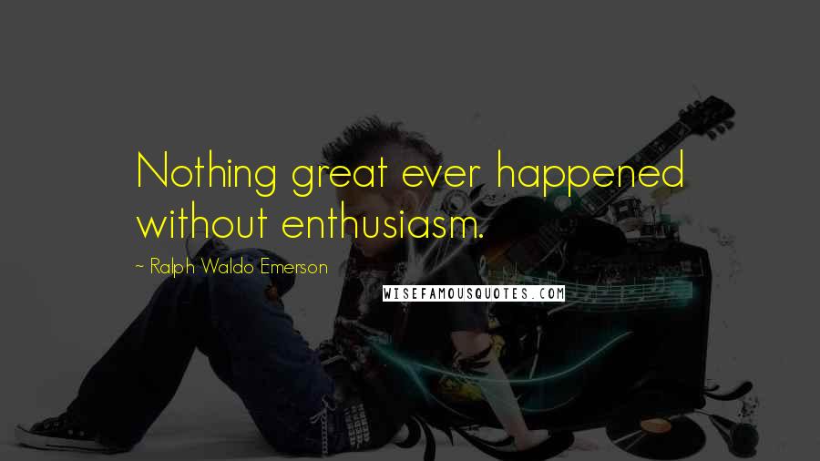 Ralph Waldo Emerson Quotes: Nothing great ever happened without enthusiasm.