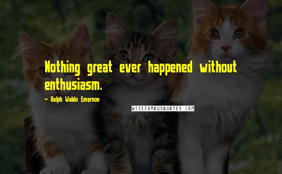 Ralph Waldo Emerson Quotes: Nothing great ever happened without enthusiasm.