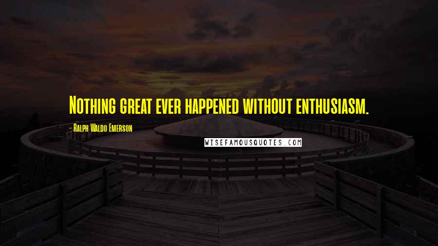 Ralph Waldo Emerson Quotes: Nothing great ever happened without enthusiasm.