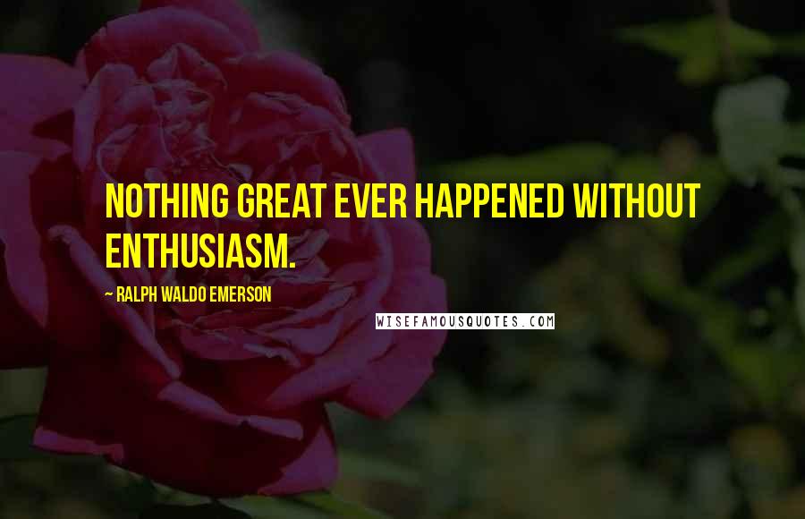 Ralph Waldo Emerson Quotes: Nothing great ever happened without enthusiasm.