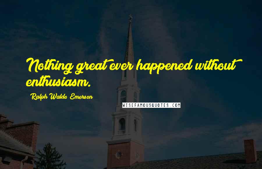 Ralph Waldo Emerson Quotes: Nothing great ever happened without enthusiasm.
