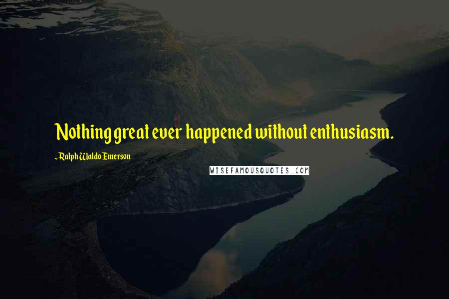 Ralph Waldo Emerson Quotes: Nothing great ever happened without enthusiasm.