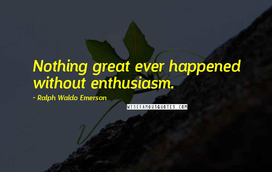 Ralph Waldo Emerson Quotes: Nothing great ever happened without enthusiasm.