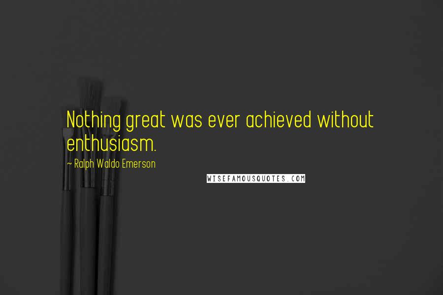 Ralph Waldo Emerson Quotes: Nothing great was ever achieved without enthusiasm.