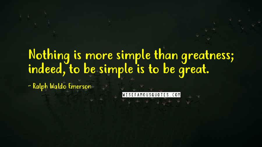 Ralph Waldo Emerson Quotes: Nothing is more simple than greatness; indeed, to be simple is to be great.