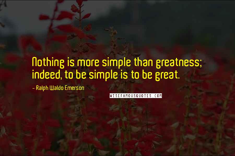 Ralph Waldo Emerson Quotes: Nothing is more simple than greatness; indeed, to be simple is to be great.