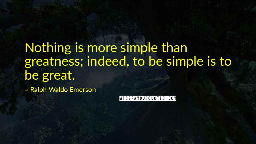 Ralph Waldo Emerson Quotes: Nothing is more simple than greatness; indeed, to be simple is to be great.