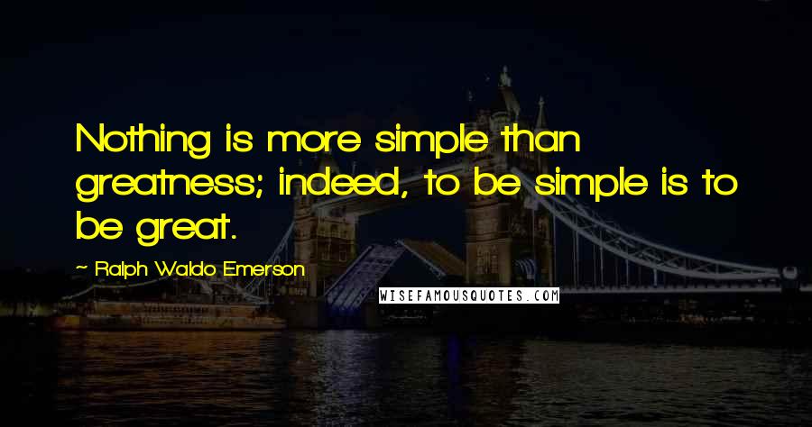 Ralph Waldo Emerson Quotes: Nothing is more simple than greatness; indeed, to be simple is to be great.