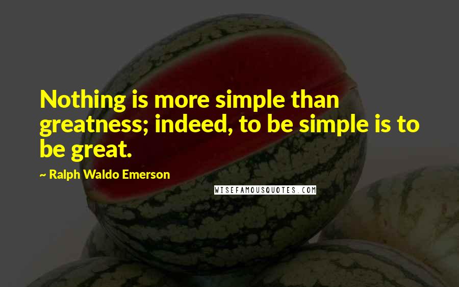 Ralph Waldo Emerson Quotes: Nothing is more simple than greatness; indeed, to be simple is to be great.