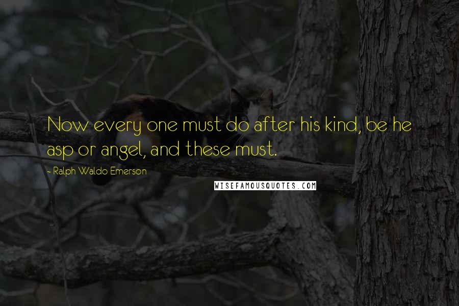 Ralph Waldo Emerson Quotes: Now every one must do after his kind, be he asp or angel, and these must.