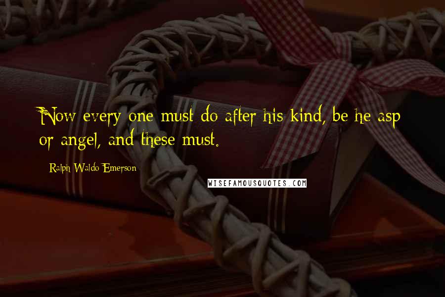 Ralph Waldo Emerson Quotes: Now every one must do after his kind, be he asp or angel, and these must.