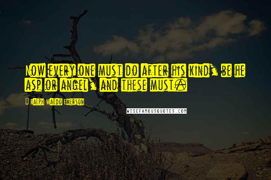 Ralph Waldo Emerson Quotes: Now every one must do after his kind, be he asp or angel, and these must.