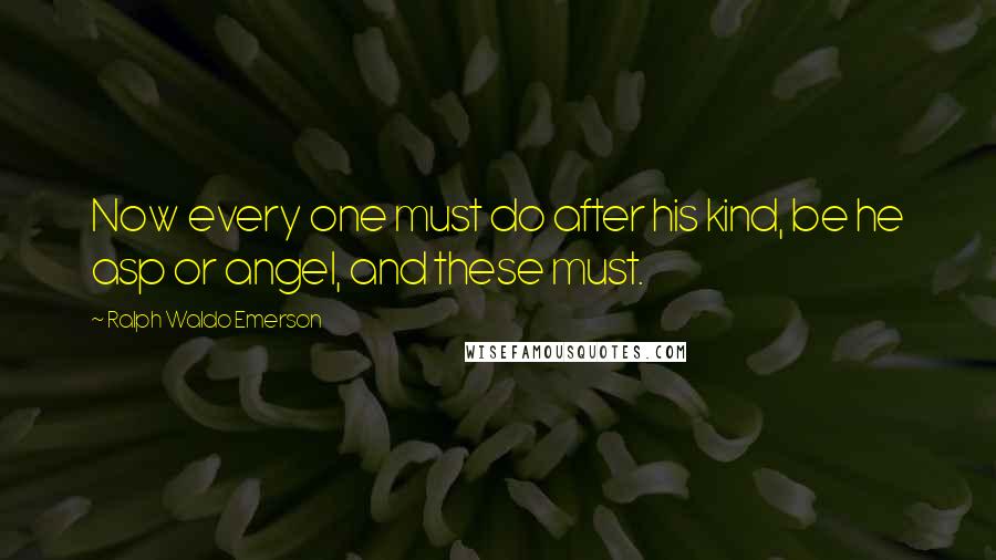 Ralph Waldo Emerson Quotes: Now every one must do after his kind, be he asp or angel, and these must.