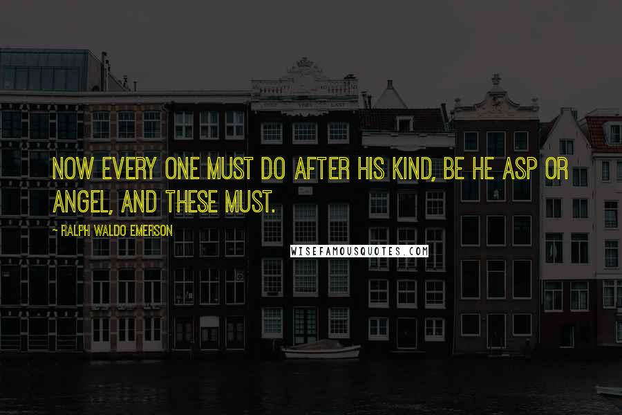 Ralph Waldo Emerson Quotes: Now every one must do after his kind, be he asp or angel, and these must.